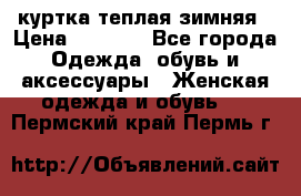 куртка теплая зимняя › Цена ­ 3 000 - Все города Одежда, обувь и аксессуары » Женская одежда и обувь   . Пермский край,Пермь г.